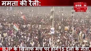 ममता की रैली- BJP के खिलाफ मंच पर 15 दलों के नेता, के साथ उमड़ा जन सेलाब THE NEWS INDIA