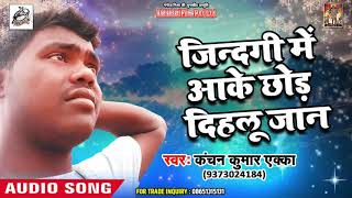 Kanchan Kumar Eka का सैड गाना - Jindgi MeAake Chhod Dihlu - Bhojpuri Song