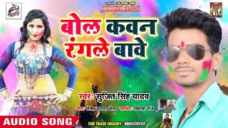 Mast Holi Geet - बोल  कवन रंगले बावे - Sujit Singh Yadav का सबसे हिट गाना