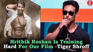 Hrithik Roshan Is Training Hard For Our Film - Tiger Shroff