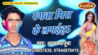 रंगवा मिस के लगइहा - Rang Devare Se Lagaweli || Ajay Ajuba || Bhojuri Hot Holi Song 2017
