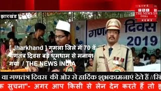 [ Jharkhand ] गुमला जिले में 70 वें गणतंत्र दिवस बड़े धूमधाम से मनाया गया  / THE NEWS INDIA