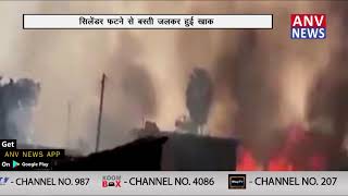सिलेंडर फटने से बस्ती जलकर हुई खाक || ANV NEWS