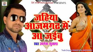 Updesh Shukla का सुपर हिट गाना | जहिया आजमगढ़ में आ जईबू | Bhojpuri Super Hit Songs 2018