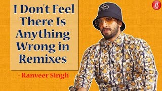 I Dont Feel Theres Anything Wrong With Remixes-Ranveer Singh