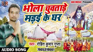 Bhojpuri Bol Bam SOng - भोला चुवाताडे मड़ई के घर - Rohit Kumar Gupta - Bhojpuri New Songs 2018