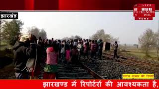[ Jharkhand ] गोड्डा मे ट्रेन की चपेट में आने से युवक मौत,ट्रैक को किया लोगो ने जाम / THE NEWS INDIA
