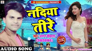 Arun Deewana का सबसे हिट गाना - नदिया तीरे - Nadiya Tire - Bhojpuri Songs 2018
