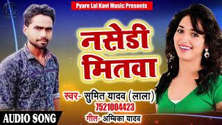 New Bhojpuri Song 2018- Nasedi mitwa- नसेड़ी मितवा   - Sumit yadav Lala