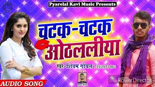 New Bhojpuri Song 2018- चटक चटक ओठललिया - Chatak Chatak Othalaliya - Shivam Goyal