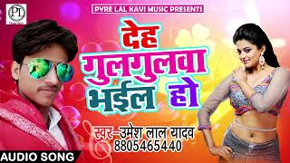 Bhojpuri Song 2018 - देह गुलगुलवा भईल हो - deh Gulgulawa Bhael Ho  - Umesh Lal Yadav