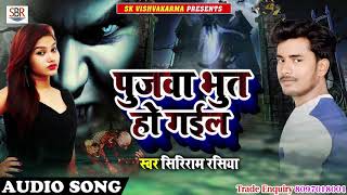 #Siriram #Rasiya का एक और जबर्दस्त गाना -  पुजवा भूत हो गईल - Bhojpuri Latest Super Hit Songs 2018