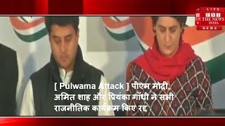 [ Pulwama Attack ] पीएम मोदी, अमित शाह और प्रियंका गाँधी ने सभी राजनीतिक कार्यक्रम किए रद्द