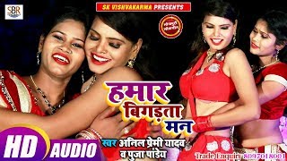 Anil Premi Yadav व Puja Pandeका सबसे सुपर हिट गाना - Hamar Bigadhata Manहमार बिगडता मन Bhojpuri 2018