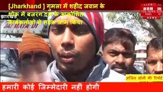 [Jharkhand ] गुमला में शहीद जवान के शोक में बजरंग दल के आक्रोशित कार्यकर्ताओ ने सड़क जाम किया
