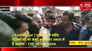 [ Kushinagar ] पुलवामा में शहीद सैनिकों को को लेकर कुशीनगर जनता में है आक्रोश / THE NEWS INDIA