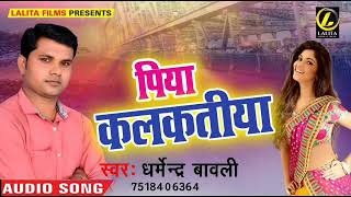 Dhamendra Bawali Ka  - पिया कलकतिया - New Bhojpuri Audio Song 2018