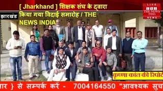 [ Jharkhand ] शिक्षक संघ के द्वारा किया गया विदाई समारोह / THE NEWS INDIA
