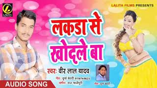 Veer Lal Yadav Ka - लकड़ा से खोदले बा  - New Bhojpuri Audio  Song 2018