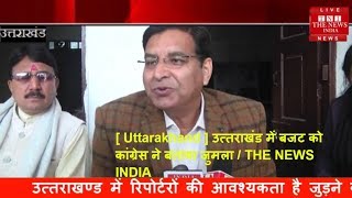[ Uttarakhand ] उत्तराखंड में बजट को कांग्रेस ने बताया जुमला / THE NEWS INDIA