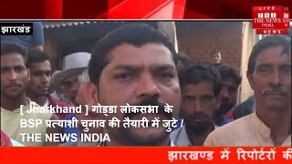 [ Jharkhand ] गोड्डा लोकसभा  के BSP प्रत्याशी चुनाव की तैयारी में जुटे / THE NEWS INDIA