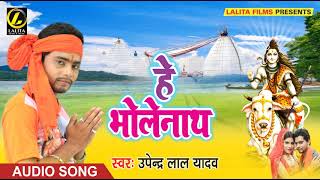 Upendra Lal Yadav Ka -  हे भोले नाथ - New Bhojpuri Audio song 2018