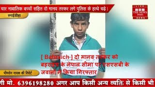 [ Bahraich ] दो मानव तस्कर को बहराइच के नेपाल सीमा पर एसएसबी के जवानों ने किया गिरफ्तार