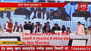 [ Moradabad ] केंद्रीय मंत्री नितिन गडकरी ने मुरादाबाद में नेशनल हाइवे का किया शिलान्यास