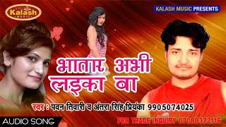 भातार अभी लाईका बाs Bhojpuri Superhit Song  Pawan Tiwari & Antra Singh Priyanka