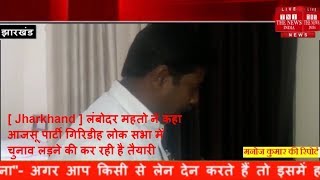 [ Jharkhand ] लंबोदर महतो ने कहा आजसू पार्टी गिरिडीह लोक सभा में चुनाव लड़ने की कर रही है तैयारी
