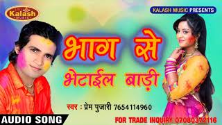 आ गया Prem Pujari का जबर्दस्त होली Song -  BHAG SE BHETAYIL BADI-   2018 Bhojpuri holi song