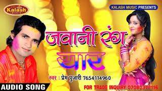 New Bhojpuri Holi जवानी रंग यार !! Prem Pujari !! Bhojpuri Superhit Song 2018