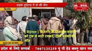 [ Bijnor ] बिजनौर में दो बाइक सवारों को ट्रक ने मारी टक्कर, दोनों युवकों की मौत