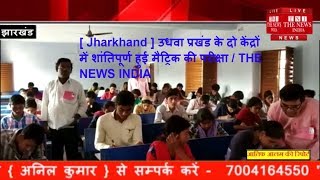 [ Jharkhand ] उधवा प्रखंड के दो केंद्रों में शांतिपूर्ण हुई मैट्रिक की परीक्षा / THE NEWS INDIA