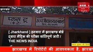 [ Jharkhand ] हनवारा में झारखण्ड बोर्ड द्वारा मैट्रिक की परीक्षा शांतिपूर्ण जारी / THE NEWS INDIA