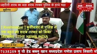 [ Kushinagar ] कुशीनगर में पुलिस ने एक बहुत बड़े शराब तस्कर को किया गिरफ्तार  / THE NEWS INDIA