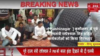 [ Kushinagar  ] कुशीनगर में पूर्व राज्यमंत्री राधेश्याम सिंह सहित कार्यकर्ताओं को किया गिरफ्तार