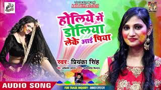 Priyanka Singh का सबसे सुपरहिट हाेली | होलिये में डोलिया लेके आई पिया  | New Bhojpuri Holi Song 2019