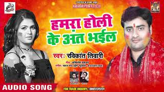 Ravikant Tiwari का अब तक का सबसे  हिट  होली गीत - हमारा होली के अंत भईल - Bhojpuri Holi Song