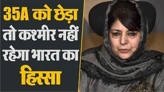 35-A - Mehbooba Mufti Threatens India, Kashmir Will Not Be Part Of India