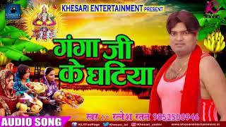 गंगा जी के घटिया |  Ratnesh Ratan - New Superhit Chhath Song 2017 | Special Hits