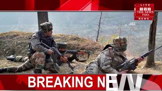 BREAKING जम्मू -कश्मीlर  में पाकिस्तान की ओर से फिर शुरू हुई फायरिंग / THE NEWS INDIA