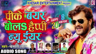 Khesari Lal का New Year SOng - पीके बियर बोला हैप्पी न्यू ईयर - New Bhojpuri Song Special 2018