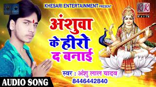 Anshu Lal Yadav का सबसे हिट भजन - अंशुवा के हीरो द बनाई - Latest Bhojpuri Sarswati Bhajan