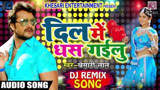 DJ REMIX SONG @ Khesari Lal Yadav का सबसे सुपरहिट SOng - दिल में धस गईलु - Bhojpuri Hit SOng