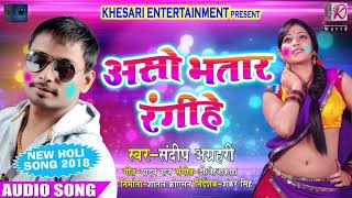 असो भतार रंगीहे - Sandeep Agrahari - New Holi 2018 Bhojpuri Song