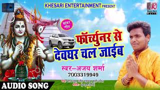 भोजपुरी सावन गीत - फार्च्यूनर से देवघर चल जाईब - Ajay Sharma - Fortuner Se Devghar Chal Jaaib
