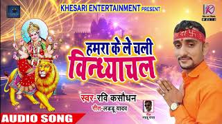Bhojpuri Devi Geet - हमरा के ले चली विंध्याचल - Ravi Kasodhan - Bhojpuri Navratri SOngs 2018