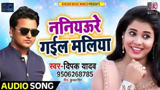 New Bhojpuri Song - ननीयउरे गईल मलिया - Deepak Yadav - Naniyure Gail Maliya - Bhojpuri Songs 2018
