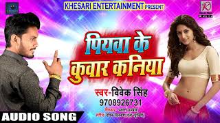 Vivek Singh का सुपर हिट गाना | पियवा के कुवार कनिया | Piywa Ke Kunwar Kaniya | Bhojpuri Song 2018